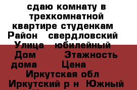 сдаю комнату в трехкомнатной квартире студенкам › Район ­ свердловский › Улица ­ юбилейный › Дом ­ 19 › Этажность дома ­ 4 › Цена ­ 7 000 - Иркутская обл., Иркутский р-н, Южный п. Недвижимость » Квартиры аренда   